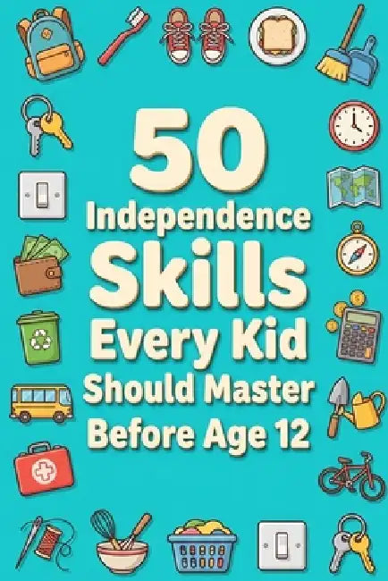 50 Independence Skills Every Kid Should Master Before Age 12 by Rick Zhang