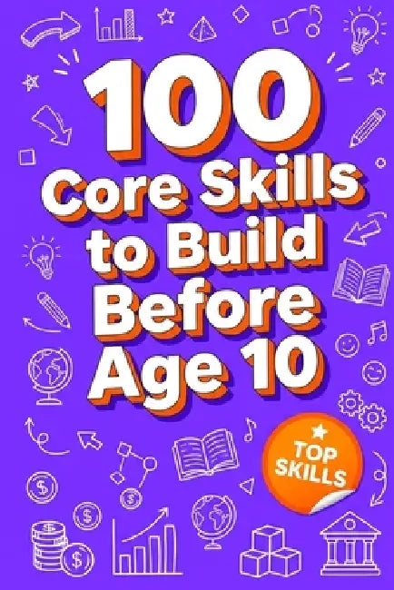 100 Core Skills to Build Before Age 10 by Rick Zhang