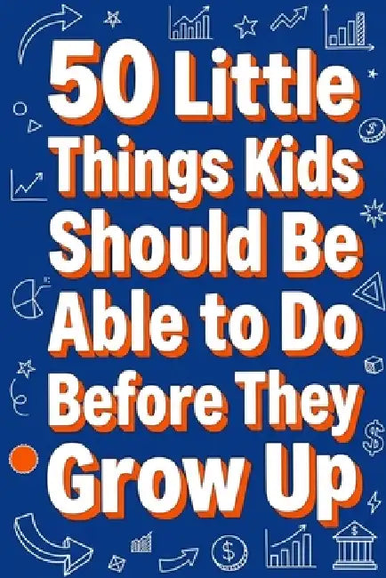50 Little Things Kids Should Be Able to Do Before They Grow Up by Rick Zhang