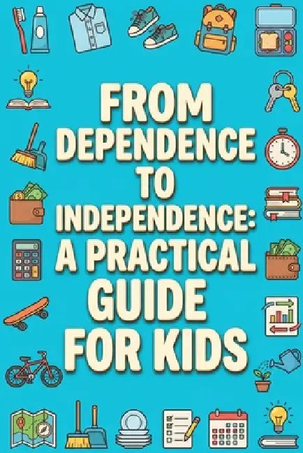 From Dependence to Independence: A Practical Guide for Kids by Rick Zhang
