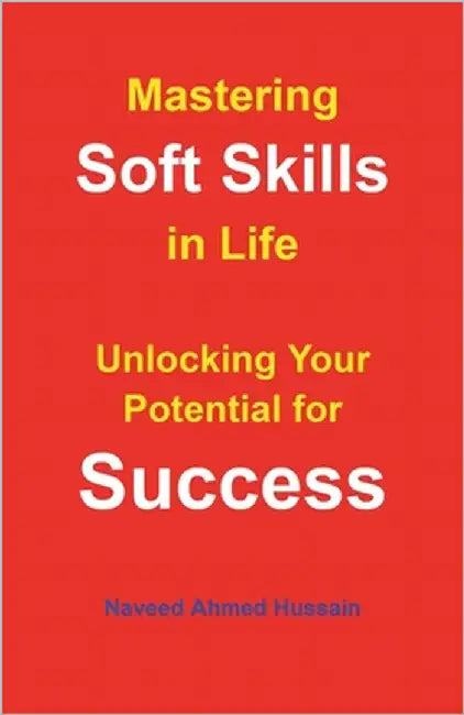 Mastering Soft Skills in Life: Unlocking Your Potential for Success by Ahmed Hussain, Naveed