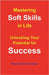 Mastering Soft Skills in Life: Unlocking Your Potential for Success by Ahmed Hussain, Naveed