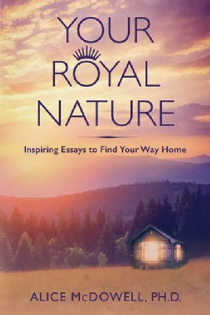 Your Royal Nature: Inspiring Essays to Find Your Way Home by Alice McDowell