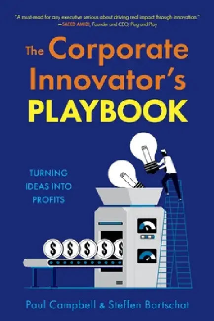 The Corporate Innovator's Playbook: Turning Ideas Into Profits by Paul Campbell, Steffen Bartschat