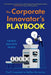 The Corporate Innovator's Playbook: Turning Ideas Into Profits by Paul Campbell, Steffen Bartschat