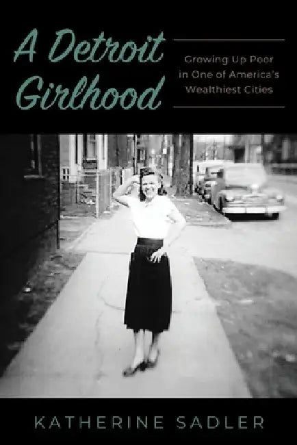 A Detroit Girlhood: Growing Up Poor in One of America's Wealthiest Cities by Katherine Sadler