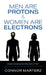 Men Are Protons & Women Are Electrons: Understanding the Element of "Us" by Connor Marterz