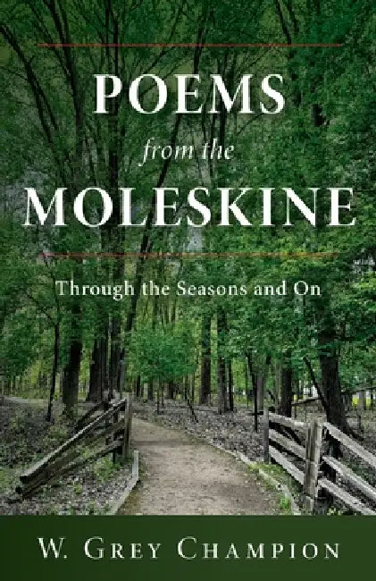 Poems from the Moleskine: Through the Seasons and On by W. Grey Champion