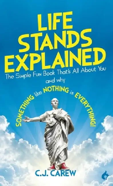 Life Stands Explained: The Simple Fun Book That's All About You - and why Something like Nothing is Everything! by C. J. Carew