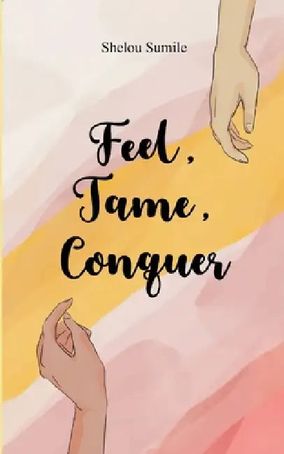 Feel, Tame, Conquer A Journey Through Emotions, Control, and Personal Power by Shelou Sumile