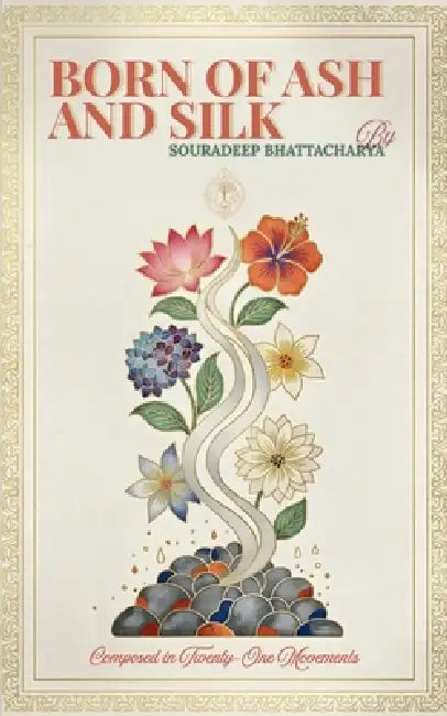 Born of Ash and Silk Composed in Twenty-One Movements by Souradeep Bhattacharya