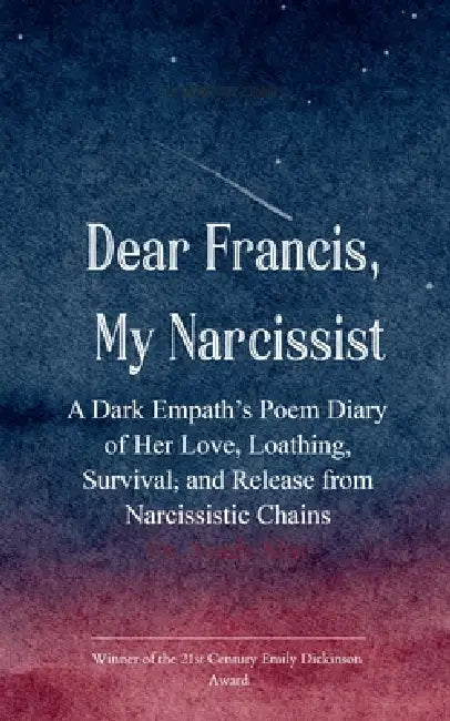 Dear Francis, My Narcissist A Dark Empath's Poem Diary of Her Love, Loathing, Survival, and Release from a Narcissistic Chains by Sandy May