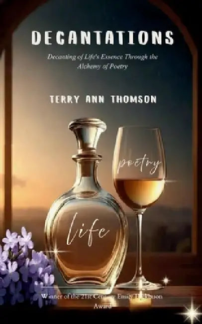 Decantations Decanting of Life's Essence Through the Alchemy of Poetry by Terry Ann Thomson