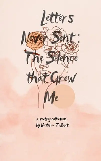 Letters Never Sent: The Silence That Grew Me by Victoria Tolbert