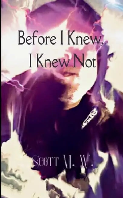 Before I Knew, I Knew Not by Scott M. W