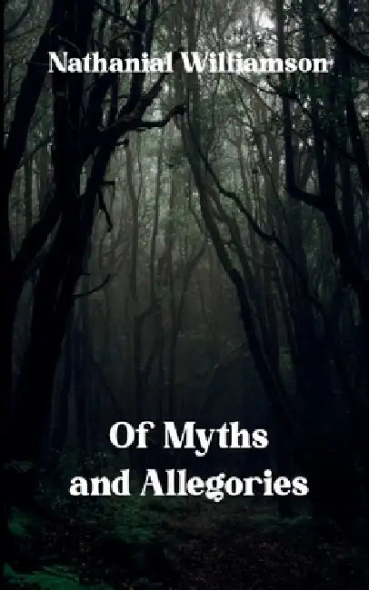 Of Myths and Allegories A collection of Narrative Poems by Nathanial Williamson