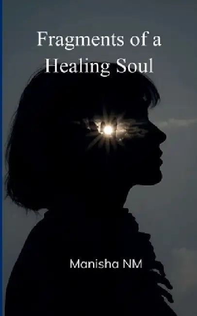 Fragments of a Healing Soul by Manisha Nm