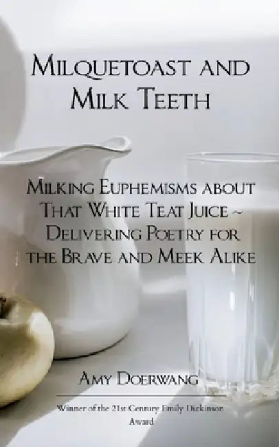 Milquetoast and Milk Teeth; Milking Euphemisms about That White Teat Juice Delivering Poetry for the Meek and Brave Alike by Amy Doerwang