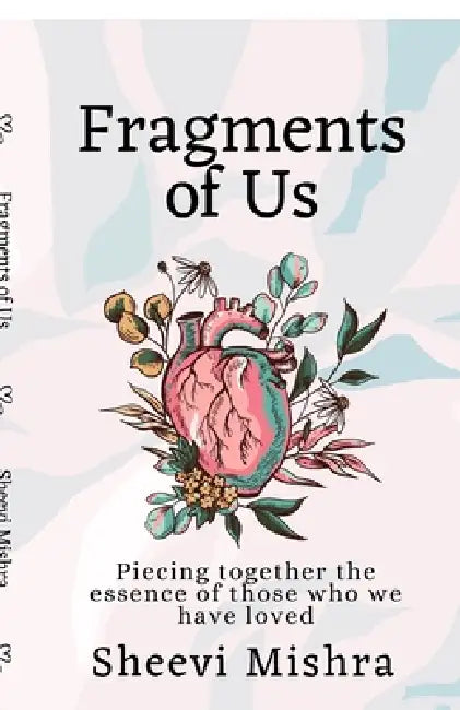 Fragments of Us: Piecing together the essence of those who we have loved by Sheevi Mishra