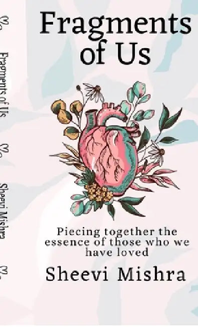 Fragments of Us: Piecing together the essence of those who we have loved by Sheevi Mishra