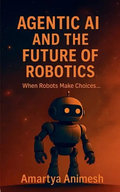 Agentic AI and the Future of Robotics: When Robots Make Choices..... by Amartya Animesh