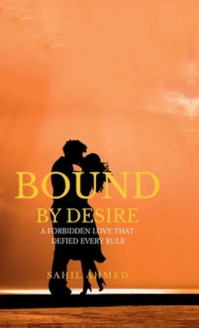 Bound by desire: A Forbidden Love That Defied Every rule by Sahil Ahmed
