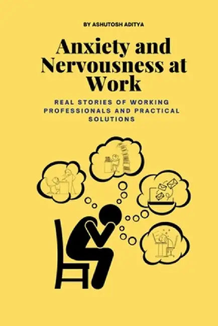 Anxiety and Nervousness at Work: Real Stories of Working Professionals and Practical Solutions by Ashutosh Aditya