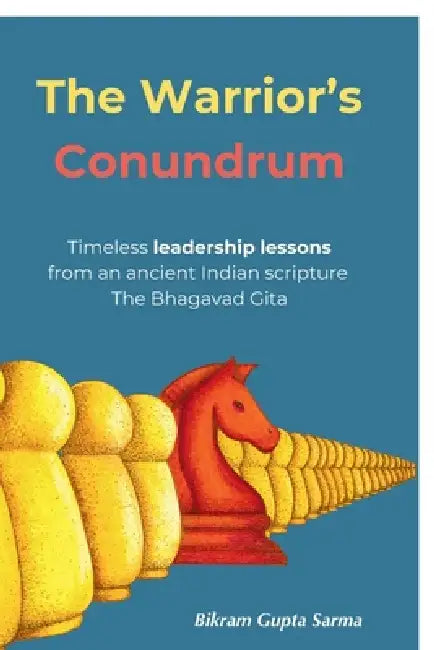 The Warrior's Conundrum: Timeless leadership lessons from an ancient Indian scripture The Bhagavad Gita by Bikram Gupta Sarma