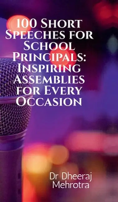 100 Short Speeches for School Principals: Inspiring Assemblies for Every Occasion by Dr Dheeraj Mehrotra