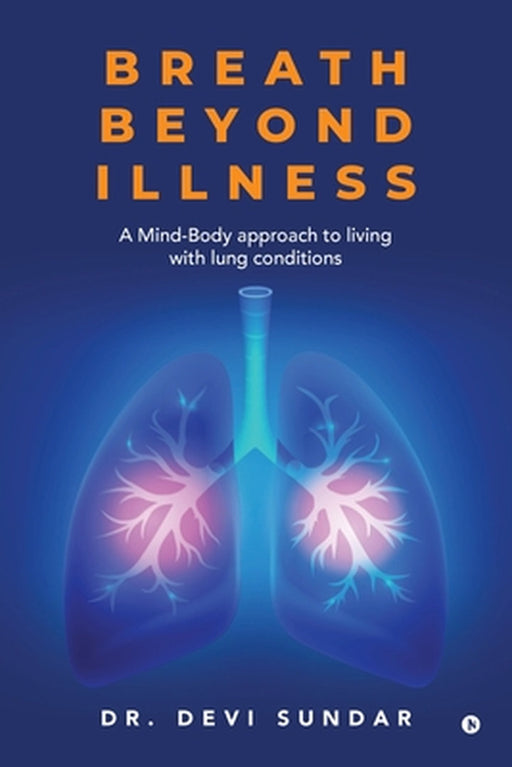 Breath Beyond Illness: A Mind-Body approach to living with lung conditions by Dr Devi Sundar