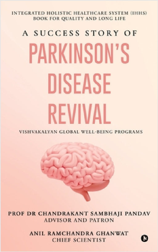 A Success Story of Parkinson's Disease Revival: Integrated Holistic Healthcare System (IHHS) Book for Quality and Long Life by Prof Dr Chandrakant Sambhaji Pandav, Anil Ramchandra Ghanwat