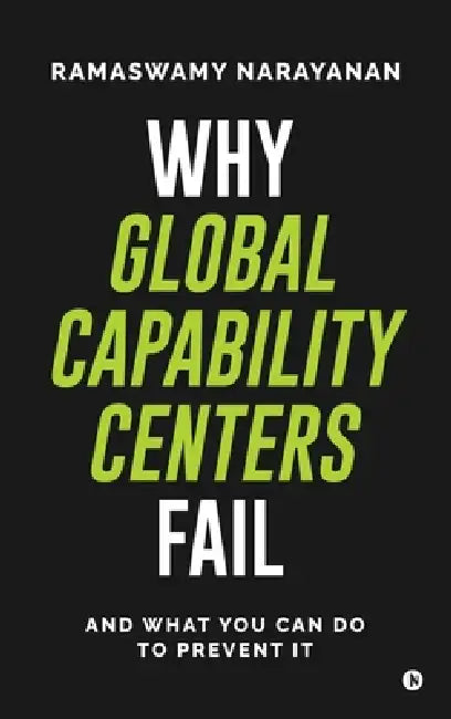 Why Global Capability Centers Fail: And What You Can Do to Prevent It by Ramaswamy Narayanan