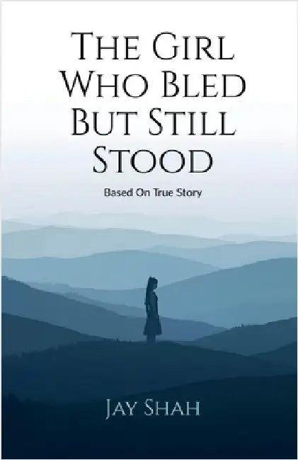 The Girl Who Bled But Still Stood: Based on true story by Jay Shah
