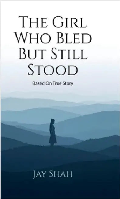 The Girl Who Bled But Still Stood: Based on true story by Jay Shah