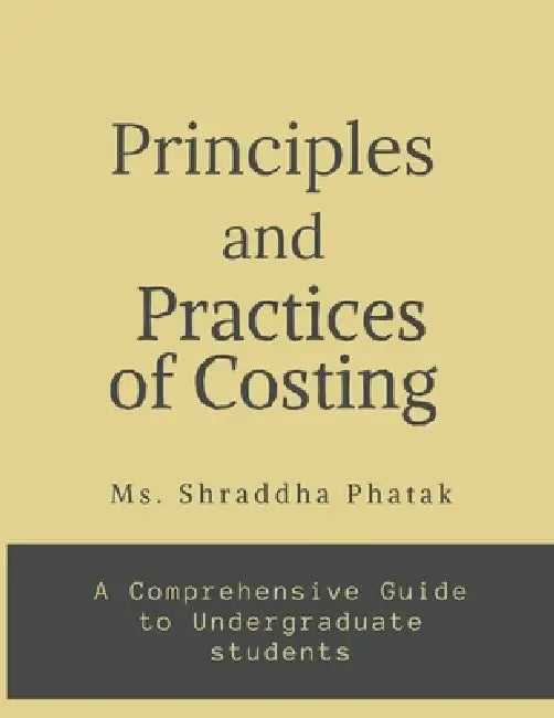 Principles and Practices of Costing: A comprehensive Guide to Undergraduate students by MS Shraddha Ramchandra Phatak