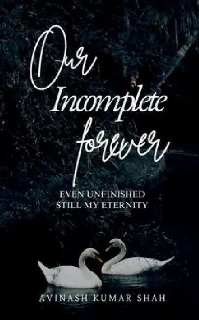 Our incomplete forever: even unfinished, still my eternity by Avinash Kumar Shah