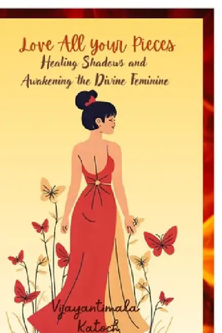 Love all your pieces: Healing shadows and awakening the divine feminine by Vijayantimala Katoch