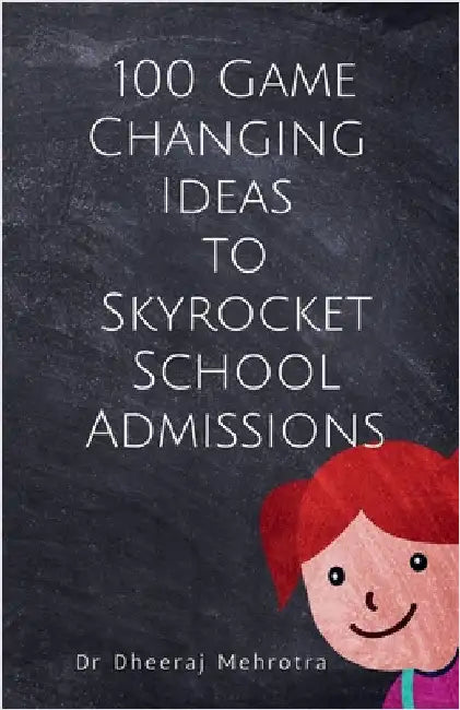 100 Game-Changing Ideas to Skyrocket School Admissions by Dr Dheeraj Mehrotra
