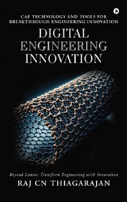 Digital Engineering Innovation: CAE Technology and Tools for Breakthrough Engineering Innovation by Raj Cn Thiagarajan