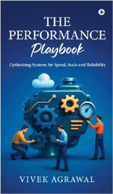 The Performance Playbook: Optimizing Systems for Speed, Scale and Reliability by Vivek Agrawal