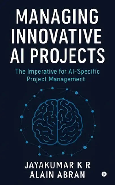 Managing Innovative AI Projects: The Imperative for AI - Specific Project Management by Jayakumar K R