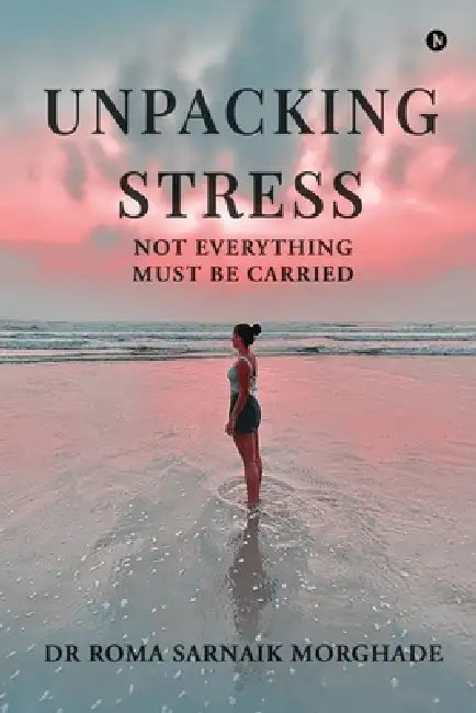 Unpacking Stress: Not Everything Must be Carried by Dr Roma Sarnaik Morghade