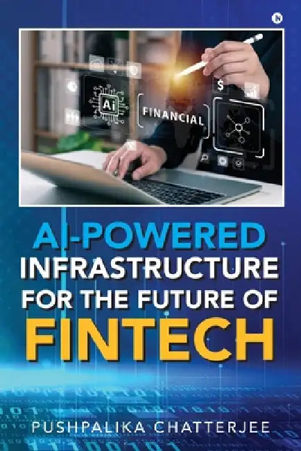 AI-Powered Infrastructure for the Future of Fintech: Architecture, Intelligence, and Innovation by Pushpalika Chatterjee