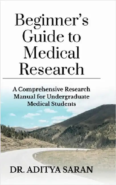 Beginner's Guide to Medical Research: A Comprehensive Research Manual for Undergraduate Medical Students by Dr Aditya Saran