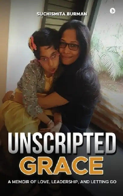 Unscripted Grace: A Memoir of Love, Leadership, and Letting Go by Suchismita Burman