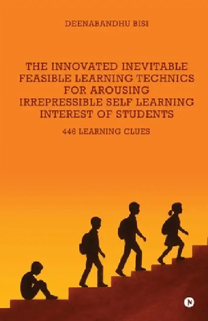 The Innovated Inevitable Feasible Learning Technics for Arousing Irrepressible Self Learning Interest of Students: 446 Learning Clues by Deenabandhu Bisi