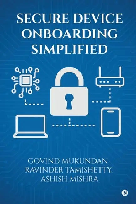 Secure Device Onboarding Simplified by Govind Mukundan, Ravinder Tamishetty, Ashish Mishra