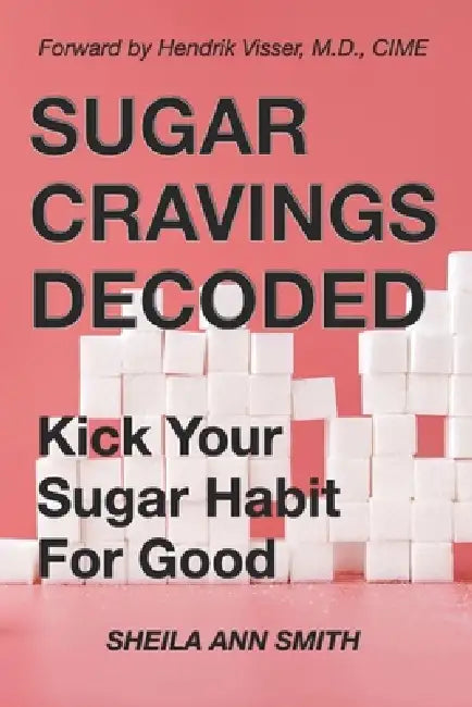 Sugar Cravings Decoded: Kick Your Sugar Habit For Good by Sheila Ann Smith