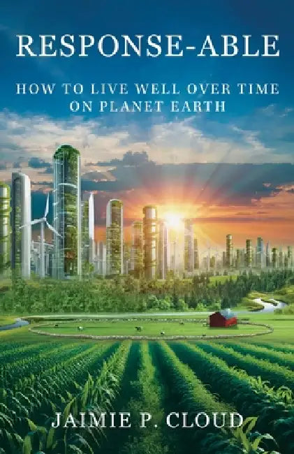 Response-Able: How to Live Well Over Time on Planet Earth by Jaimie P. Cloud