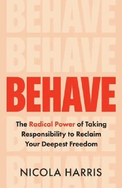 Behave: The Radical Power of Taking Responsibility to Reclaim Your Deepest Freedom by Nicola Harris